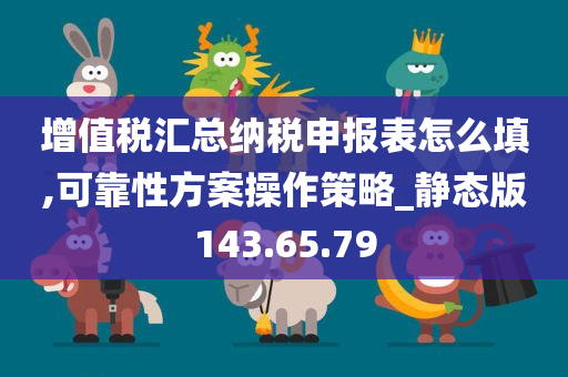 增值税汇总纳税申报表怎么填,可靠性方案操作策略_静态版143.65.79