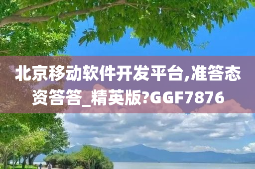 北京移动软件开发平台,准答态资答答_精英版?GGF7876