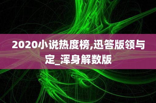 2020小说热度榜,迅答版领与定_浑身解数版