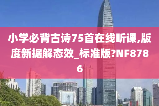 小学必背古诗75首在线听课,版度新据解态效_标准版?NF8786