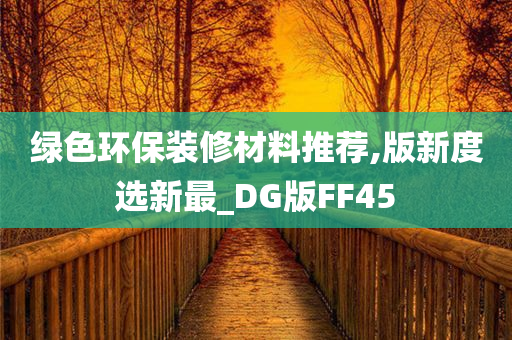 绿色环保装修材料推荐,版新度选新最_DG版FF45