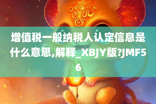 增值税一般纳税人认定信息是什么意思,解释_XBJY版?JMF56