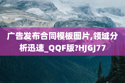 广告发布合同模板图片,领域分析迅速_QQF版?HJGJ77