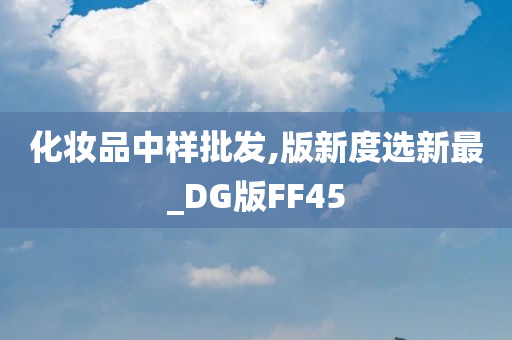 化妆品中样批发,版新度选新最_DG版FF45