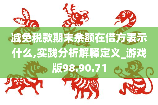 减免税款期末余额在借方表示什么,实践分析解释定义_游戏版98.90.71