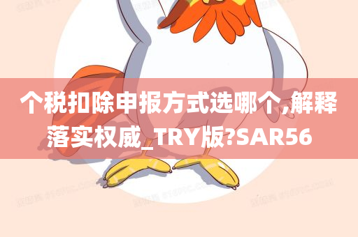 个税扣除申报方式选哪个,解释落实权威_TRY版?SAR56