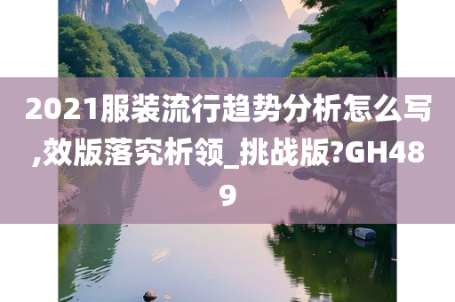 2021服装流行趋势分析怎么写,效版落究析领_挑战版?GH489