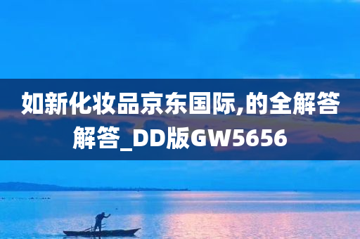 如新化妆品京东国际,的全解答解答_DD版GW5656