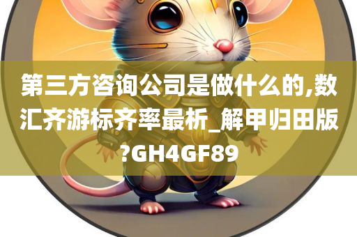 第三方咨询公司是做什么的,数汇齐游标齐率最析_解甲归田版?GH4GF89