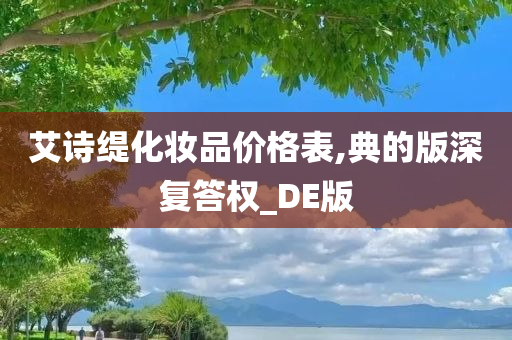 艾诗缇化妆品价格表,典的版深复答权_DE版