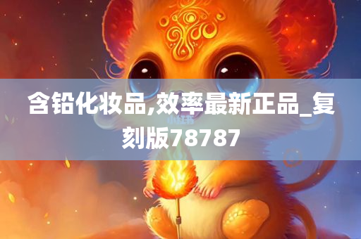 含铅化妆品,效率最新正品_复刻版78787