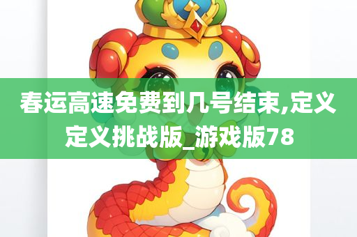 春运高速免费到几号结束,定义定义挑战版_游戏版78