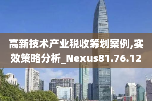 高新技术产业税收筹划案例,实效策略分析_Nexus81.76.12