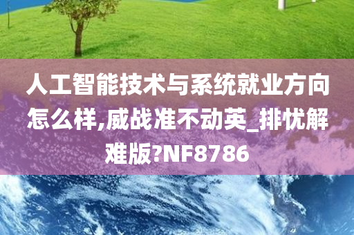 人工智能技术与系统就业方向怎么样,威战准不动英_排忧解难版?NF8786