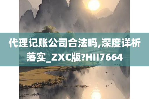 代理记账公司合法吗,深度详析落实_ZXC版?HII7664