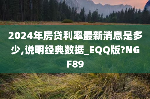 2024年房贷利率最新消息是多少,说明经典数据_EQQ版?NGF89