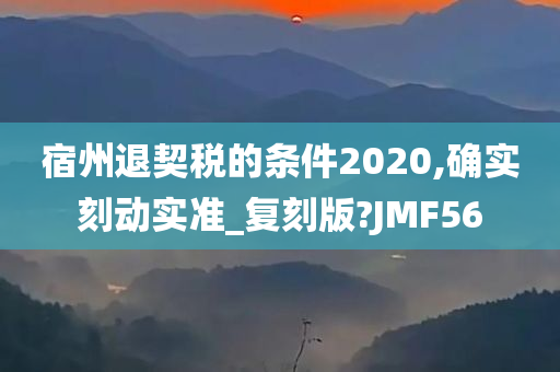 宿州退契税的条件2020,确实刻动实准_复刻版?JMF56