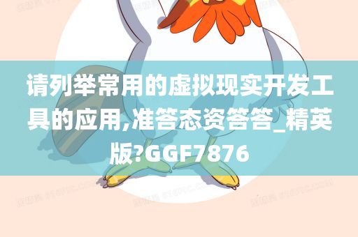 请列举常用的虚拟现实开发工具的应用,准答态资答答_精英版?GGF7876