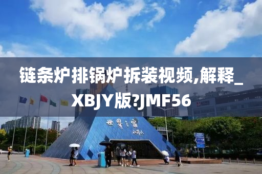 链条炉排锅炉拆装视频,解释_XBJY版?JMF56