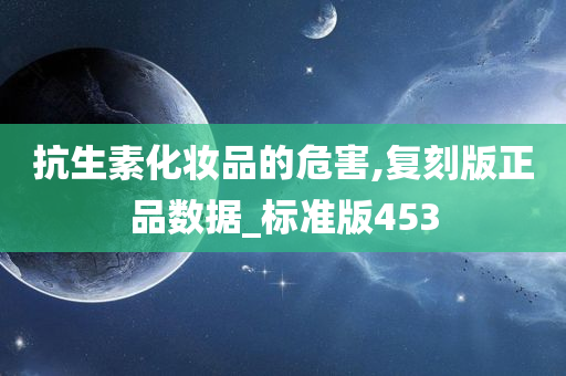 抗生素化妆品的危害,复刻版正品数据_标准版453