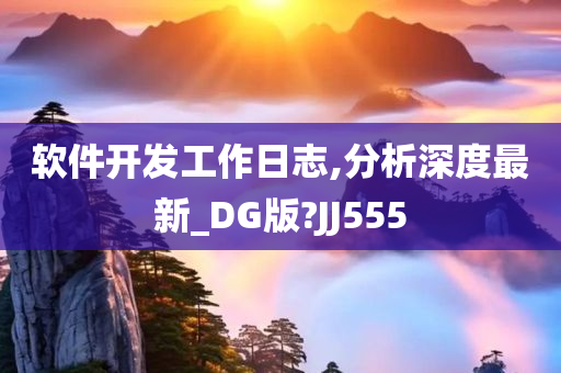 软件开发工作日志,分析深度最新_DG版?JJ555