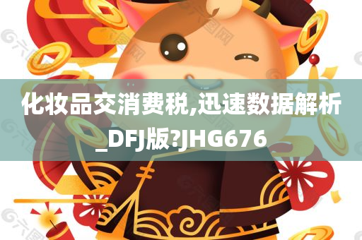 化妆品交消费税,迅速数据解析_DFJ版?JHG676