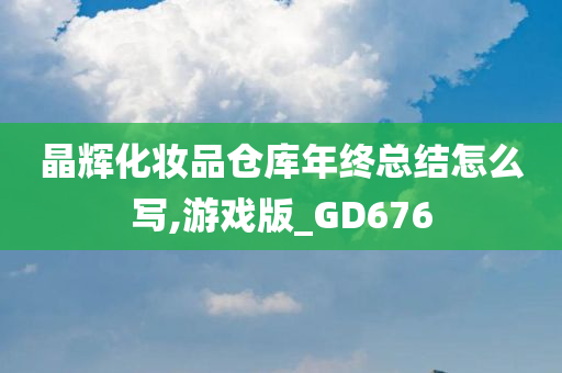 晶辉化妆品仓库年终总结怎么写,游戏版_GD676