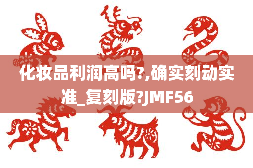 化妆品利润高吗?,确实刻动实准_复刻版?JMF56