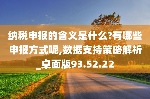 纳税申报的含义是什么?有哪些申报方式呢,数据支持策略解析_桌面版93.52.22