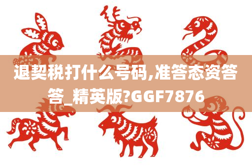 退契税打什么号码,准答态资答答_精英版?GGF7876