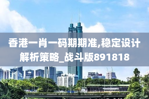 香港一肖一码期期准,稳定设计解析策略_战斗版891818