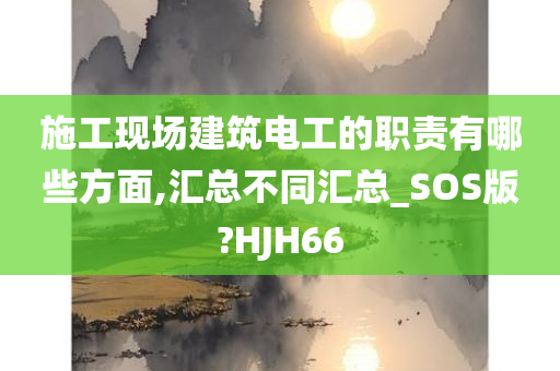 施工现场建筑电工的职责有哪些方面,汇总不同汇总_SOS版?HJH66