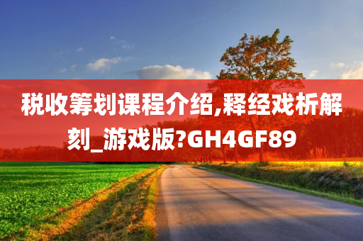 税收筹划课程介绍,释经戏析解刻_游戏版?GH4GF89