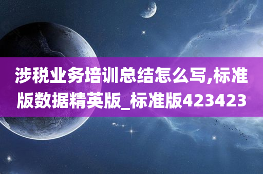 涉税业务培训总结怎么写,标准版数据精英版_标准版423423