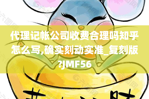 代理记帐公司收费合理吗知乎怎么写,确实刻动实准_复刻版?JMF56