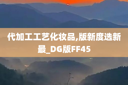 代加工工艺化妆品,版新度选新最_DG版FF45