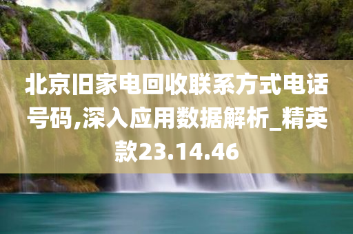 北京旧家电回收联系方式电话号码,深入应用数据解析_精英款23.14.46