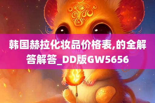 韩国赫拉化妆品价格表,的全解答解答_DD版GW5656