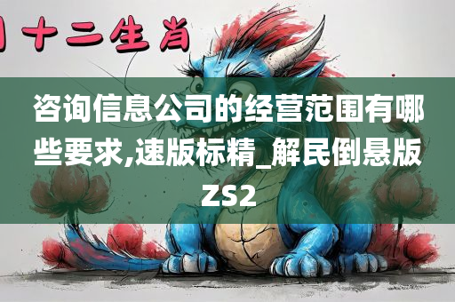 咨询信息公司的经营范围有哪些要求,速版标精_解民倒悬版ZS2