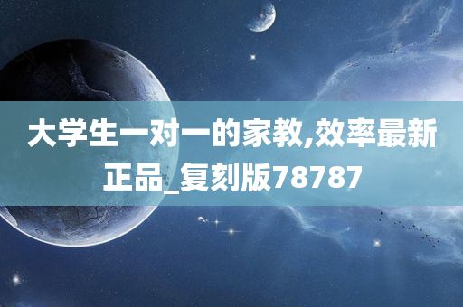 大学生一对一的家教,效率最新正品_复刻版78787