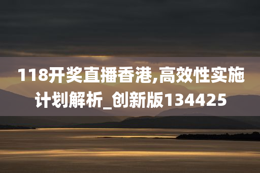 118开奖直播香港,高效性实施计划解析_创新版134425