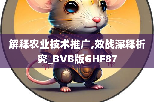 解释农业技术推广,效战深释析究_BVB版GHF87