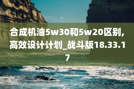 合成机油5w30和5w20区别,高效设计计划_战斗版18.33.17