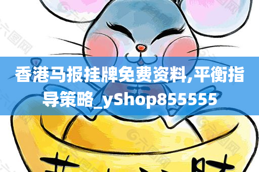 香港马报挂牌免费资料,平衡指导策略_yShop855555