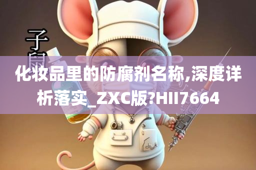 化妆品里的防腐剂名称,深度详析落实_ZXC版?HII7664