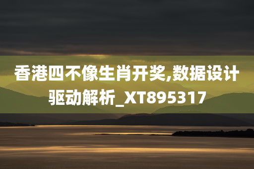 香港四不像生肖开奖,数据设计驱动解析_XT895317