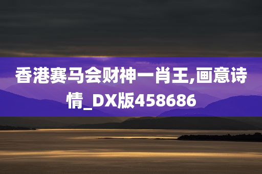 香港赛马会财神一肖王,画意诗情_DX版458686