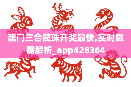 澳门三合揽珠开奖最快,实时数据解析_app428364