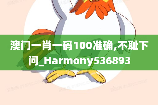 澳门一肖一码100准确,不耻下问_Harmony536893