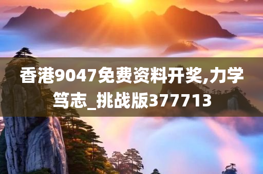 香港9047免费资料开奖,力学笃志_挑战版377713